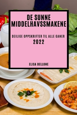 de Sunne Middelhavssmakene 2022: Deilige Oppskrifter Til Alle Ganer by Bellone, Elisa