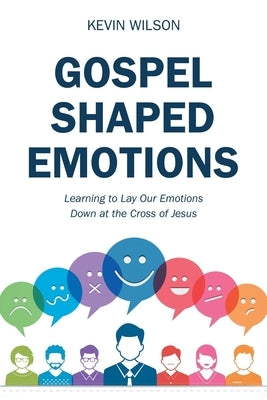 Gospel Shaped Emotions: Learning to Lay Our Emotions Down at the Cross of Jesus by Wilson, Kevin