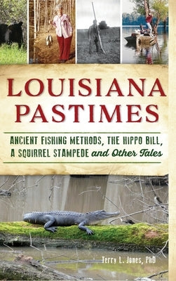 Louisiana Pastimes: Ancient Fishing Methods, the Hippo Bill, a Squirrel Stampede and Other Tales by Jones, Terry L.