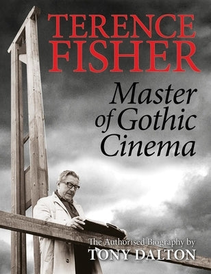Terence Fisher: Master of Gothic Cinema by Dalton, Tony