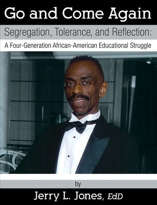 Go and Come Again: Segregation, Tolerance, and Reflection: A Four-Generation African-American Educational Struggle by Jones Ed D., Jerry L.