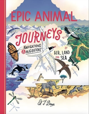 Epic Animal Journeys: Navigation and Migration by Air, Land and Sea by Brown, Ed