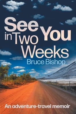 See You in Two Weeks: An adventure-travel memoir by Bishop, Bruce