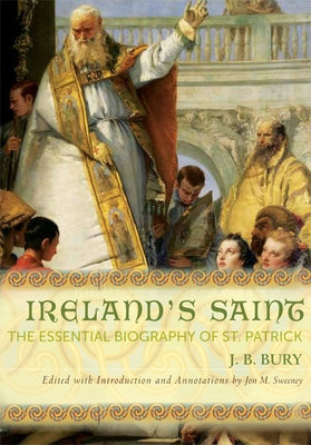 Ireland's Saint: The Essential Biography of St. Patrick by Bury, J. B.