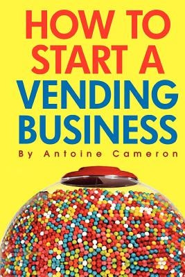 How to Start a Vending Business by Cameron, Antoine