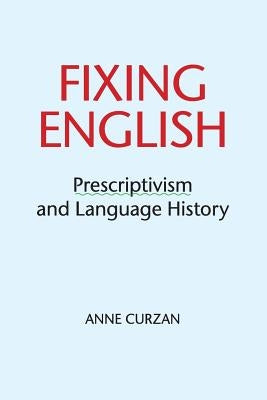 Fixing English: Prescriptivism and Language History by Curzan, Anne