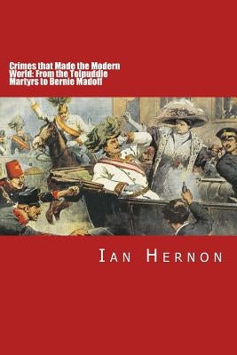 Crimes that Made the Modern World: From the Tolpuddle Martyrs to Bernie Madoff by Hernon, Ian