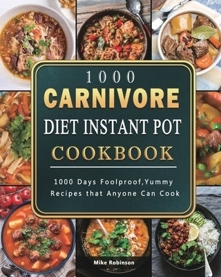 1000 Carnivore Diet Instant Pot Cookbook: 1000 Days Foolproof, Yummy Recipes that Anyone Can Cook by Robinson, Mike