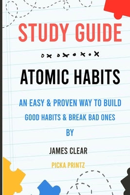Study Guide For Atomic Habits: An Easy & Proven Way to Build Good Habits & Break Bad Ones by Printz, Picka