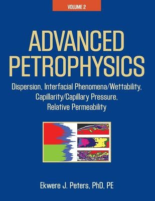 Advanced Petrophysics: Volume 2: Dispersion, Interfacial Phenomena/Wettability, Capillarity/Capillary Pressure, Relative Permeability by Peters Phd Pe, Ekwere J.
