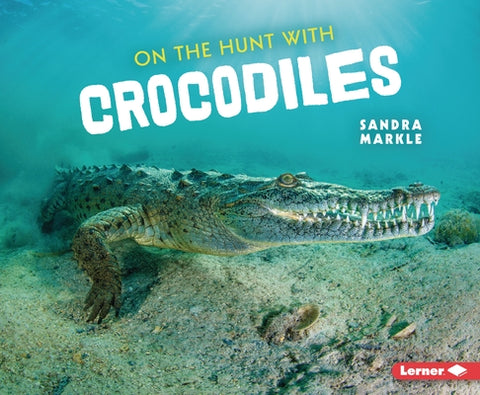 On the Hunt with Crocodiles by Markle, Sandra