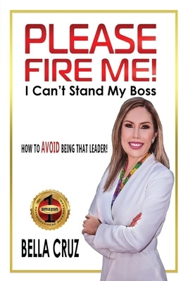 Please Fire Me! I Can't Stand My Boss: How To AVOID Being That Leader! by Cruz, Bella