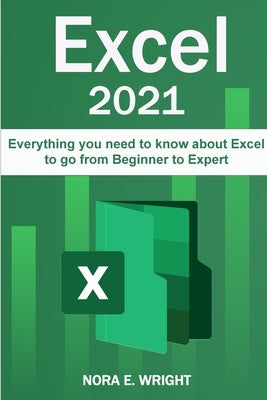 Excel 2021: Everything you need to know about Excel to go from Beginner to Expert by Wright, Nora E.