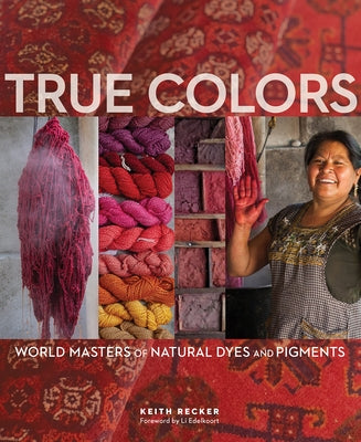 True Colors, 1st Edition: World Masters of Natural Dyes and Pigments by Recker, Keith