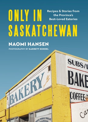Only in Saskatchewan: Recipes & Stories from the Province's Best-Loved Eaterie by Hansen, Naomi