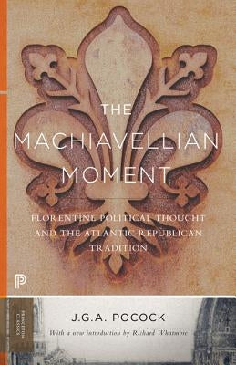 The Machiavellian Moment: Florentine Political Thought and the Atlantic Republican Tradition by Pocock, John Greville Agard