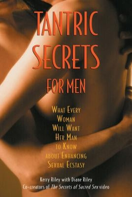 Tantric Secrets for Men: What Every Woman Will Want Her Man to Know about Enhancing Sexual Ecstasy by Riley, Kerry