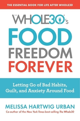 The Whole30's Food Freedom Forever: Letting Go of Bad Habits, Guilt, and Anxiety Around Food by Hartwig Urban, Melissa