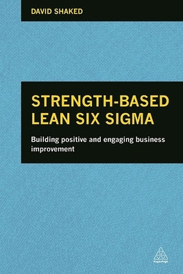 Strength-Based Lean Six SIGMA: Building Positive and Engaging Business Improvement by Shaked, David