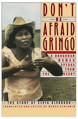 Don't Be Afraid, Gringo: A Honduran Woman Speaks from the Heart: The Story of Elvia Alvarado by Benjamin, Medea