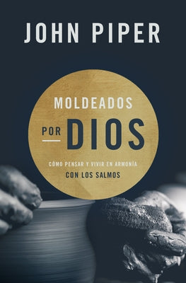 Moldeados Por Dios: Cómo Pensar Y Vivir En Armonía Con Los Salmos by Piper, John