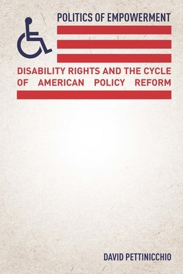 Politics of Empowerment: Disability Rights and the Cycle of American Policy Reform by Pettinicchio, David