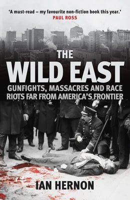 The Wild East: Gunfights, Massacres and Race Riots Far from America's Frontier by Hernon, Ian