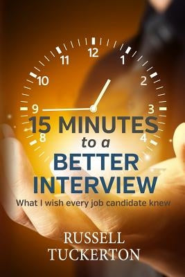 What I Wish EVERY Job Candidate Knew: 15 Minutes to a Better Interview by Tuckerton, Russell