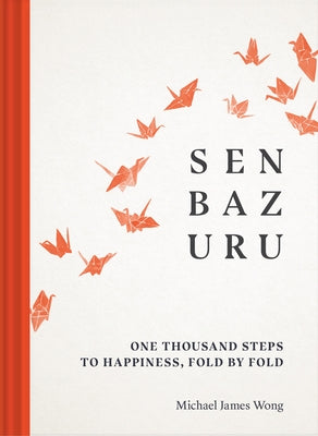 Senbazuru: One Thousand Steps to Happiness, Fold by Fold by Wong, Michael James