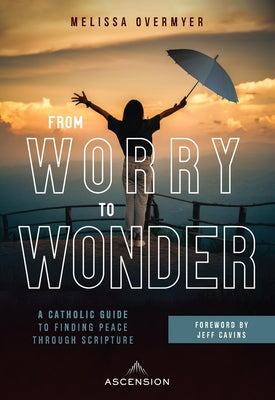 From Worry to Wonder: A Catholic Guide to Finding Peace Through Scripture by Overmyer, Melissa