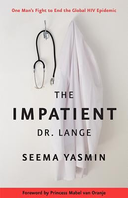 The Impatient Dr. Lange: One Man's Fight to End the Global HIV Epidemic by Yasmin, Seema