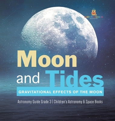 Moon and Tides: Gravitational Effects of the Moon Astronomy Guide Grade 3 Children's Astronomy & Space Books by Baby Professor