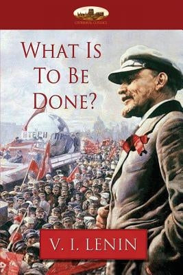 What Is To Be Done? by Lenin, Vladimir Ilyich
