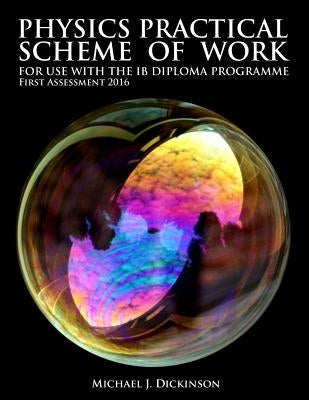 Physics Practical Scheme of Work - For use with the IB Diploma Programme: First Assessment 2016 by Dickinson, Michael J.