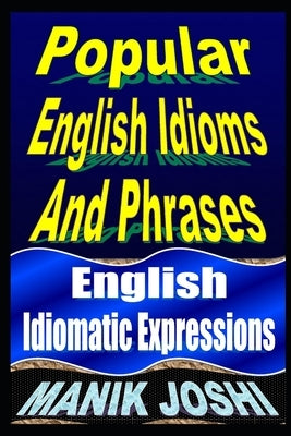 Popular English Idioms And Phrases: English Idiomatic Expressions by Joshi, Manik