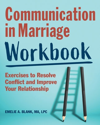 Communication in Marriage Workbook: Exercises to Resolve Conflict and Improve Your Relationship by Blank, Emelie A.