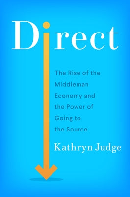 Direct: The Rise of the Middleman Economy and the Power of Going to the Source by Judge, Kathryn