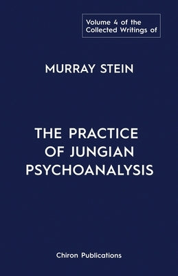 The Collected Writings of Murray Stein: Volume 4: The Practice of Jungian Psychoanalysis by Stein, Murray
