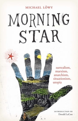 Morning Star: Surrealism, Marxism, Anarchism, Situationism, Utopia by L&#246;wy, Michael