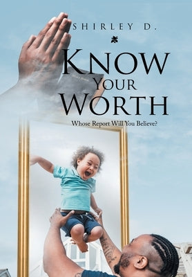 Know Your Worth: Whose Report Will You Believe? by D, Shirley