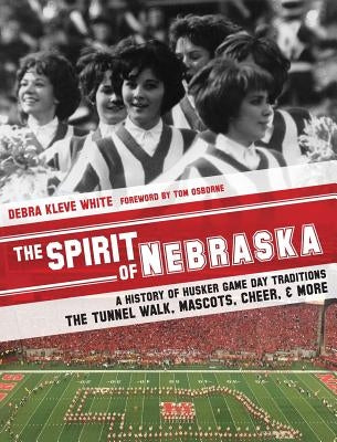 The Spirit of Nebraska: A History of Husker Game Day Traditions - the Tunnel Walk, Mascots, Cheer, and More by White, Debra Kleve