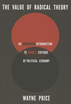 The Value of Radical Theory: An Anarchist Introduction to Marx's Critique of Political Economy by Price, Wayne