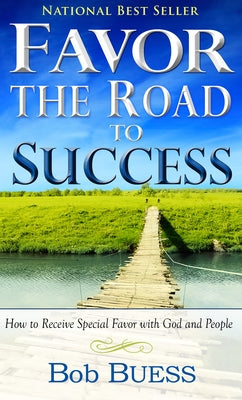 Favor, the Road to Success: How to Receive Special Favor with God and People by Buess, Bob