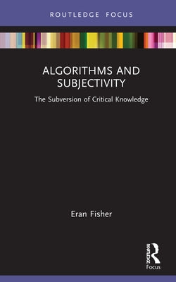 Algorithms and Subjectivity: The Subversion of Critical Knowledge by Fisher, Eran