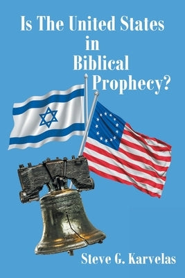 Is The United States in Biblical Prophecy? by Karvelas, Steve G.
