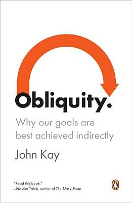 Obliquity: Why Our Goals Are Best Achieved Indirectly by Kay, John