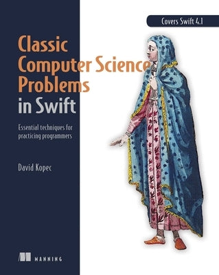 Classic Computer Science Problems in Swift: Essential Techniques for Practicing Programmers by Kopec, David