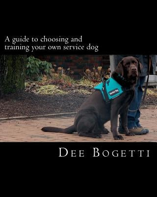 A guide to choosing and training your own service dog by Bogetti, Dee