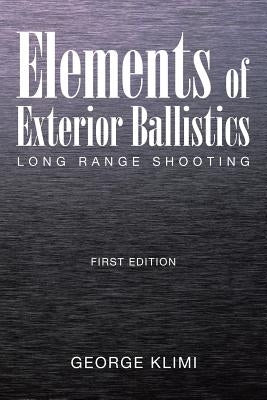 Elements of Exterior Ballistics: Long Range Shooting First Edition by Klimi, George