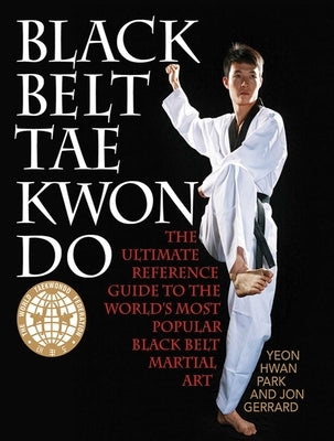 Black Belt Tae Kwon Do: The Ultimate Reference Guide to the World's Most Popular Black Belt Martial Art by Park, Yeon Hwan